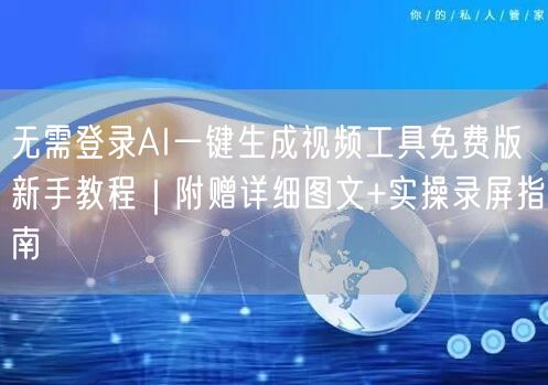 无需登录AI一键生成视频工具免费版新手教程｜附赠详细图文+实操录屏指南