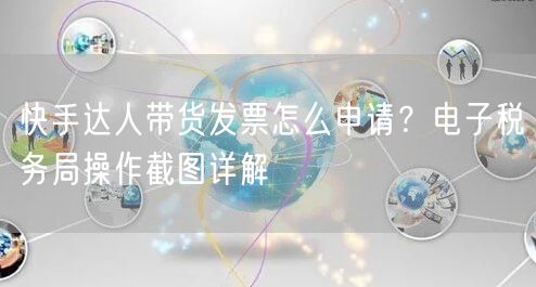 快手达人带货发票怎么申请？电子税务局操作截图详解