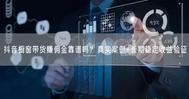 抖音橱窗带货赚佣金靠谱吗？真实案例+长期稳定收益验证