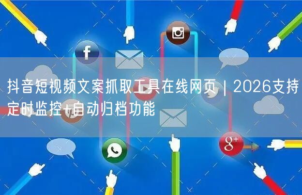 抖音短视频文案抓取工具在线网页|2026支持定时监控+自动归档功能