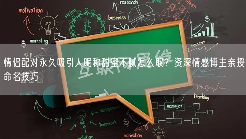 情侣配对永久吸引人昵称甜蜜不腻怎么取?资深情感博主亲授命名技巧