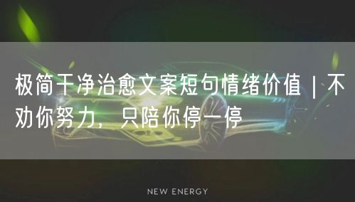极简干净治愈文案短句情绪价值|不劝你努力,只陪你停一停
