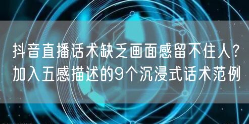 抖音直播话术缺乏画面感留不住人?加入五感描述的9个沉浸式话术范例