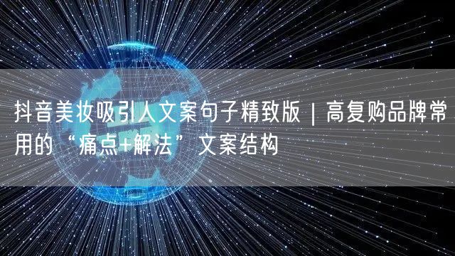 抖音美妆吸引人文案句子精致版|高复购品牌常用的“痛点+解法”文案结构