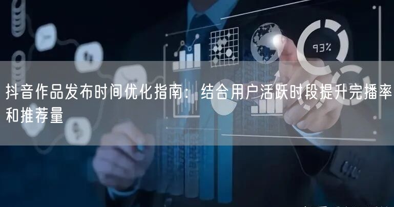抖音作品发布时间优化指南：结合用户活跃时段提升完播率和推荐量