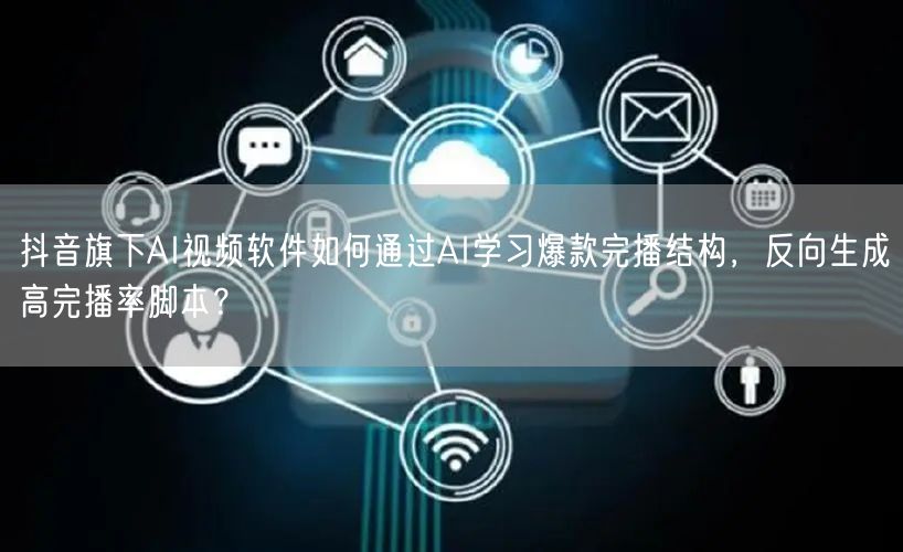 抖音旗下AI视频软件如何通过AI学习爆款完播结构，反向生成高完播率脚本？