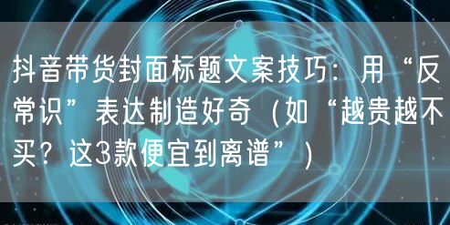 抖音带货封面标题文案技巧:用“反常识”表达制造好奇(如“越贵越不买?这3款便宜到