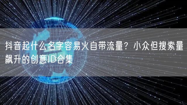 抖音起什么名字容易火自带流量?小众但搜索量飙升的创意ID合集
