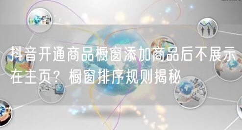 抖音开通商品橱窗添加商品后不展示在主页？橱窗排序规则揭秘