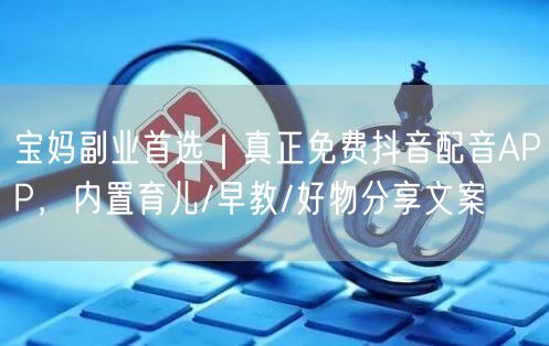 宝妈副业首选｜真正免费抖音配音APP，内置育儿/早教/好物分享文案