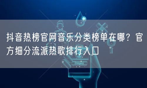 抖音热榜官网音乐分类榜单在哪?官方细分流派热歌排行入口