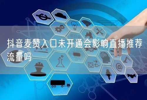 抖音麦赞入口未开通会影响直播推荐流量吗