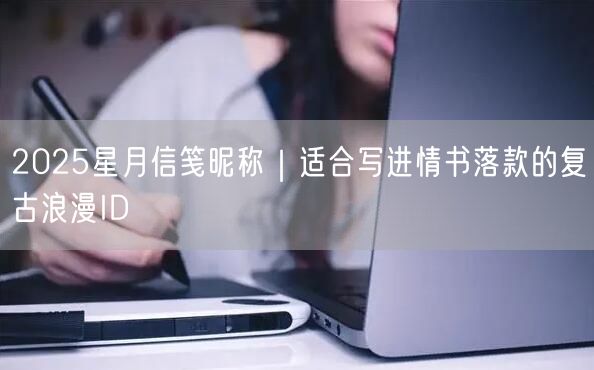 2025星月信笺昵称｜适合写进情书落款的复古浪漫ID