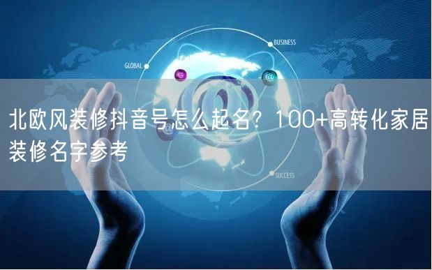 北欧风装修抖音号怎么起名?100+高转化家居装修名字参考