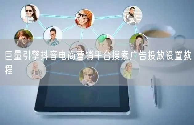 巨量引擎抖音电商营销平台搜索广告投放设置教程
