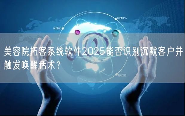 美容院拓客系统软件2025能否识别沉默客户并触发唤醒话术?