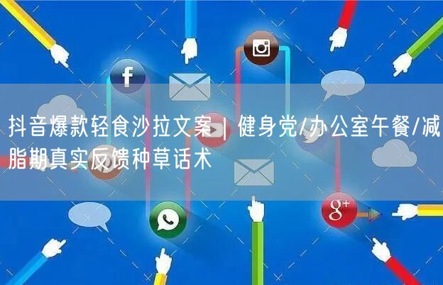 抖音爆款轻食沙拉文案|健身党/办公室午餐/减脂期真实反馈种草话术