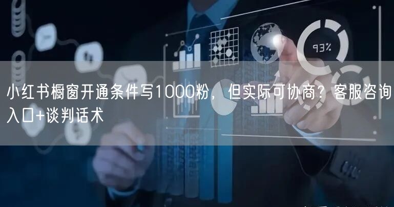 小红书橱窗开通条件写1000粉,但实际可协商?客服咨询入口+谈判话术