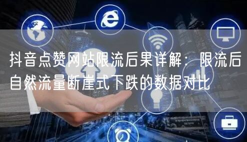 抖音点赞网站限流后果详解:限流后自然流量断崖式下跌的数据对比