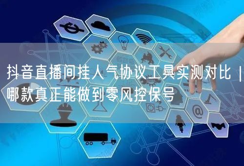 抖音直播间挂人气协议工具实测对比|哪款真正能做到零风控保号