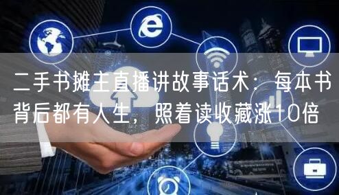 二手书摊主直播讲故事话术:每本书背后都有人生,照着读收藏涨10倍
