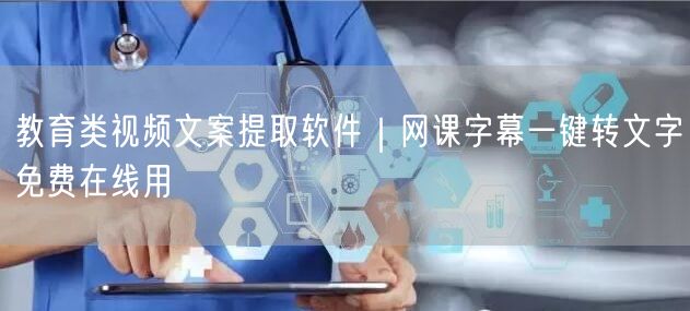 教育类视频文案提取软件|网课字幕一键转文字免费在线用