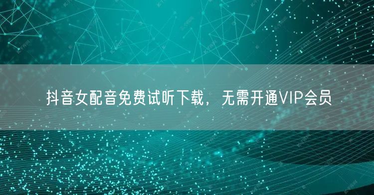 抖音女配音免费试听下载,无需开通VIP会员