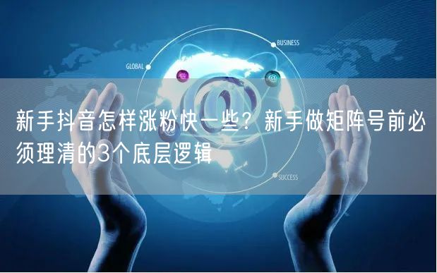 新手抖音怎样涨粉快一些?新手做矩阵号前必须理清的3个底层逻辑