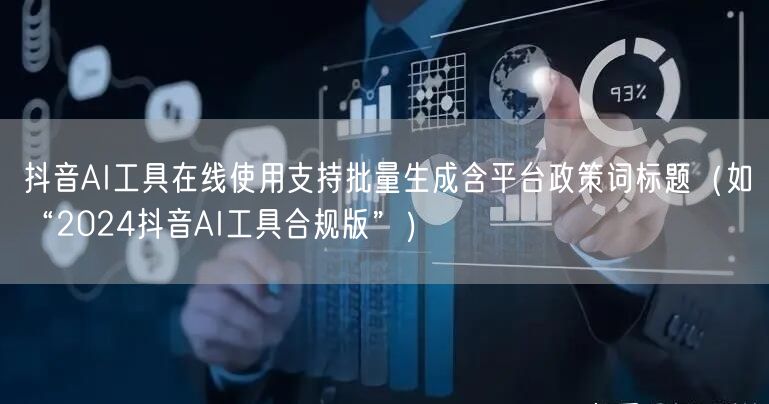 抖音AI工具在线使用支持批量生成含平台政策词标题(如“2024抖音AI工具合规版