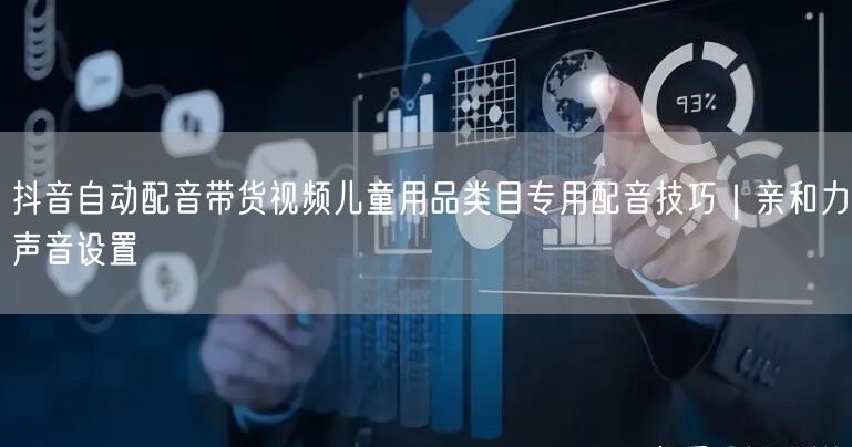 抖音自动配音带货视频儿童用品类目专用配音技巧|亲和力声音设置