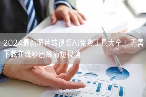 2024最新图片转视频AI免费工具大全｜无需下载在线秒出高清短视频
