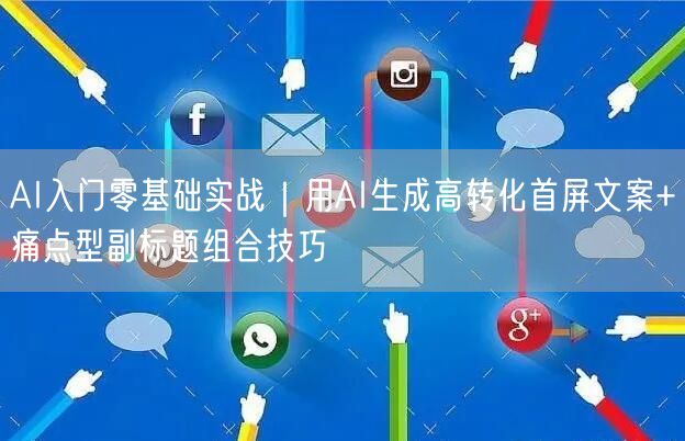 AI入门零基础实战｜用AI生成高转化首屏文案+痛点型副标题组合技巧