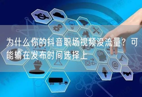 为什么你的抖音职场视频没流量？可能输在发布时间选择上