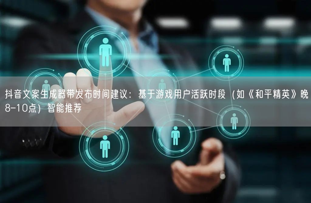 抖音文案生成器带发布时间建议：基于游戏用户活跃时段（如《和平精英》晚8–10点）