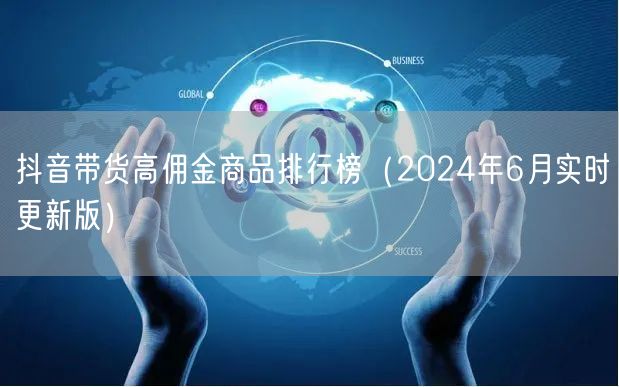 抖音带货高佣金商品排行榜(2024年6月实时更新版)
