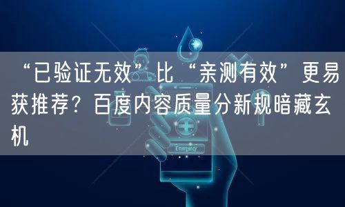 “已验证无效”比“亲测有效”更易获推荐?百度内容质量分新规暗藏玄机