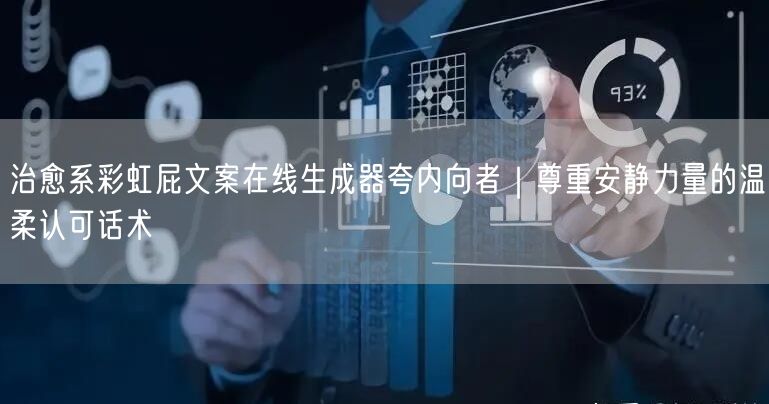 治愈系彩虹屁文案在线生成器夸内向者|尊重安静力量的温柔认可话术