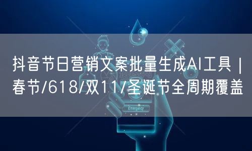 抖音节日营销文案批量生成AI工具|春节/618/双11/圣诞节全周期覆盖