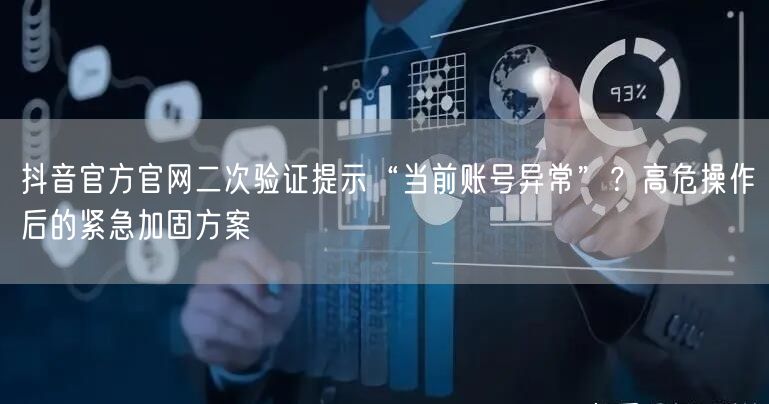抖音官方官网二次验证提示“当前账号异常”?高危操作后的紧急加固方案