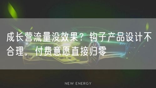 成长营流量没效果?钩子产品设计不合理,付费意愿直接归零