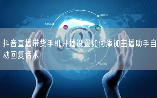 抖音直播带货手机开播设置如何添加主播助手自动回复话术