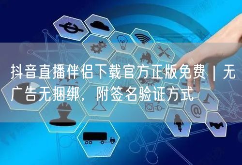 抖音直播伴侣下载官方正版免费|无广告无捆绑,附签名验证方式