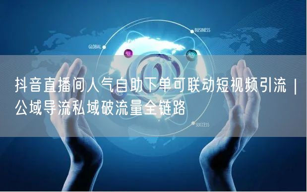 抖音直播间人气自助下单可联动短视频引流|公域导流私域破流量全链路