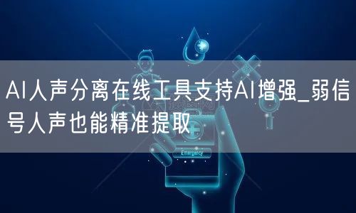 AI人声分离在线工具支持AI增强_弱信号人声也能精准提取
