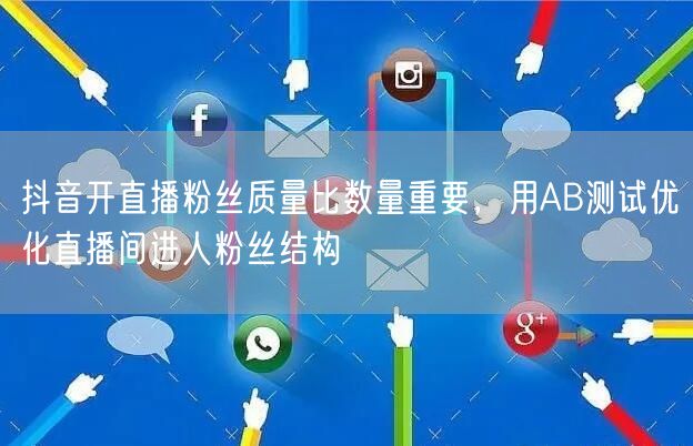 抖音开直播粉丝质量比数量重要,用AB测试优化直播间进人粉丝结构