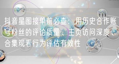 抖音星图接单前必查:用历史合作账号粉丝的评论质量、主页访问深度、合集观看行为评估