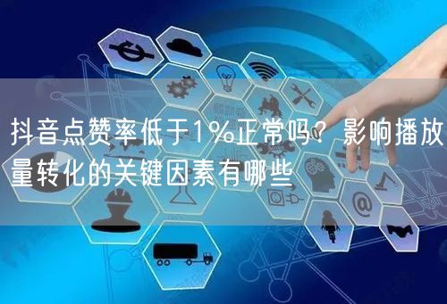 抖音点赞率低于1%正常吗?影响播放量转化的关键因素有哪些
