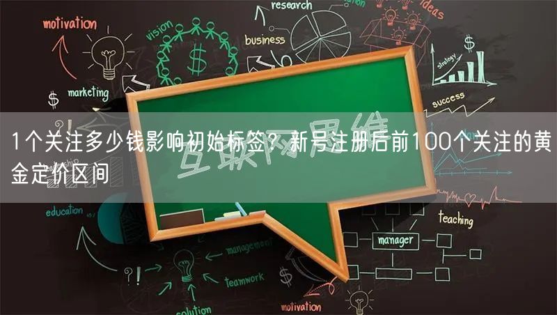 1个关注多少钱影响初始标签？新号注册后前100个关注的黄金定价区间