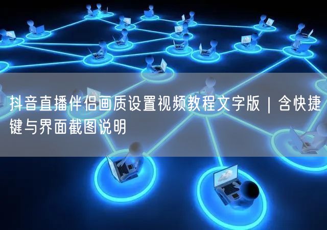 抖音直播伴侣画质设置视频教程文字版|含快捷键与界面截图说明