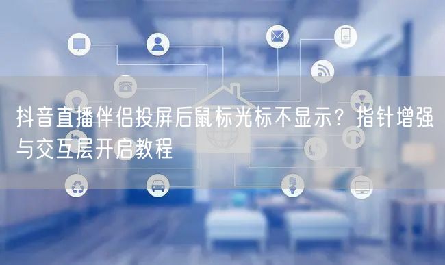 抖音直播伴侣投屏后鼠标光标不显示?指针增强与交互层开启教程
